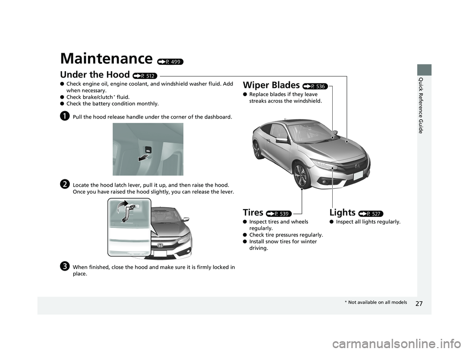 HONDA CIVIC COUPE 2018 (in English) Owners Guide 27
Quick Reference Guide
Maintenance (P 499)
Under the Hood (P 512)
● Check engine oil, engine coolant, and windshield washer fluid. Add
when necessary.
● Check brake/clutch
* fluid.
● Check th HONDA CIVIC COUPE 2018 (in English) Owners Guide 27
Quick Reference Guide
Maintenance (P 499)
Under the Hood (P 512)
● Check engine oil, engine coolant, and windshield washer fluid. Add
when necessary.
● Check brake/clutch
* fluid.
● Check th