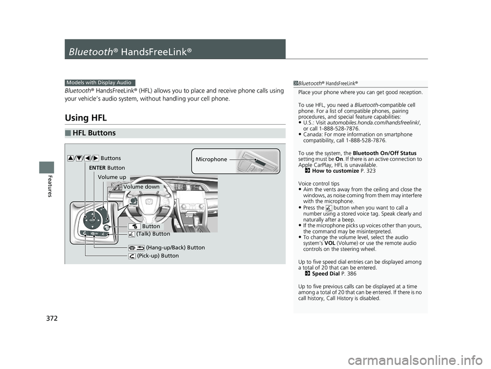 HONDA CIVIC COUPE 2018 Owners Manual (in English) 372
Features
Bluetooth® HandsFreeLink ®
Bluetooth® HandsFreeLink ® (HFL) allows you to place and receive phone calls using
your vehicle’s audio system, without handling your cell phone.
Using H HONDA CIVIC COUPE 2018 Owners Manual (in English) 372
Features
Bluetooth® HandsFreeLink ®
Bluetooth® HandsFreeLink ® (HFL) allows you to place and receive phone calls using
your vehicle’s audio system, without handling your cell phone.
Using H