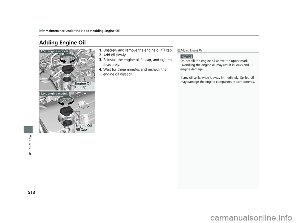 HONDA CIVIC COUPE 2018 Owners Manual (in English) 518
uuMaintenance Under the Hood uAdding Engine Oil
Maintenance
Adding Engine Oil
1. Unscrew and remove the engine oil fill cap.
2. Add oil slowly.
3. Reinstall the engine oil fill cap, and tighten
i HONDA CIVIC COUPE 2018 Owners Manual (in English) 518
uuMaintenance Under the Hood uAdding Engine Oil
Maintenance
Adding Engine Oil
1. Unscrew and remove the engine oil fill cap.
2. Add oil slowly.
3. Reinstall the engine oil fill cap, and tighten
i