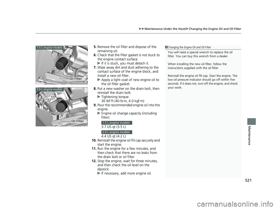 HONDA CIVIC COUPE 2018 Owners Manual (in English) 521
uuMaintenance Under the Hood uChanging the Engine Oil and Oil Filter
Maintenance
5. Remove the oil filter and dispose of the
remaining oil.
6. Check that the filter gasket is not stuck to
the en HONDA CIVIC COUPE 2018 Owners Manual (in English) 521
uuMaintenance Under the Hood uChanging the Engine Oil and Oil Filter
Maintenance
5. Remove the oil filter and dispose of the
remaining oil.
6. Check that the filter gasket is not stuck to
the en