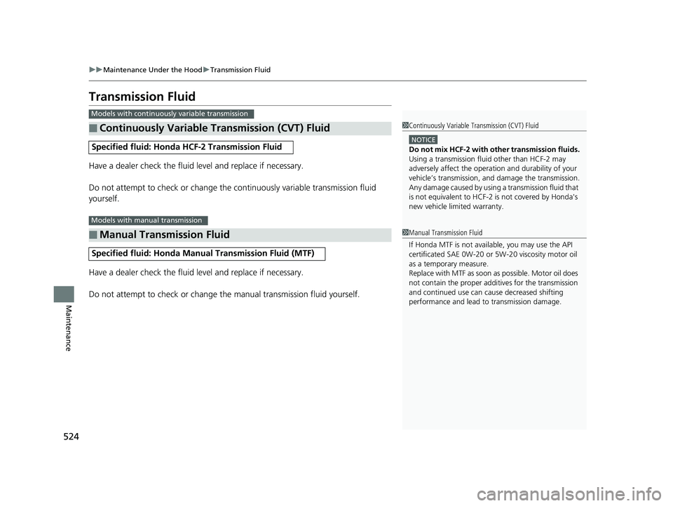 HONDA CIVIC COUPE 2018 Owners Manual (in English) 524
uuMaintenance Under the Hood uTransmission Fluid
Maintenance
Transmission Fluid
Have a dealer check the fluid level and replace if necessary.
Do not attempt to check or change the continuously var HONDA CIVIC COUPE 2018 Owners Manual (in English) 524
uuMaintenance Under the Hood uTransmission Fluid
Maintenance
Transmission Fluid
Have a dealer check the fluid level and replace if necessary.
Do not attempt to check or change the continuously var