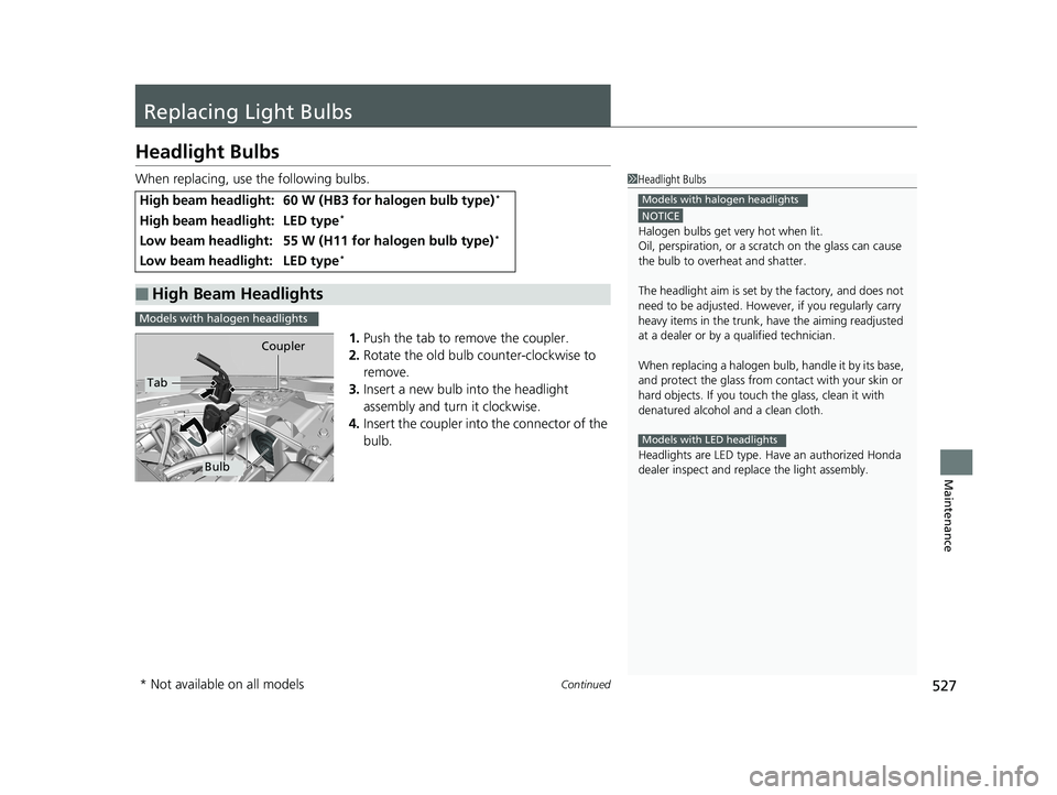HONDA CIVIC COUPE 2018 Owners Manual (in English) 527Continued
Maintenance
Replacing Light Bulbs
Headlight Bulbs
When replacing, use the following bulbs.1.Push the tab to remove the coupler.
2. Rotate the old bulb counter-clockwise to
remove.
3. Ins HONDA CIVIC COUPE 2018 Owners Manual (in English) 527Continued
Maintenance
Replacing Light Bulbs
Headlight Bulbs
When replacing, use the following bulbs.1.Push the tab to remove the coupler.
2. Rotate the old bulb counter-clockwise to
remove.
3. Ins