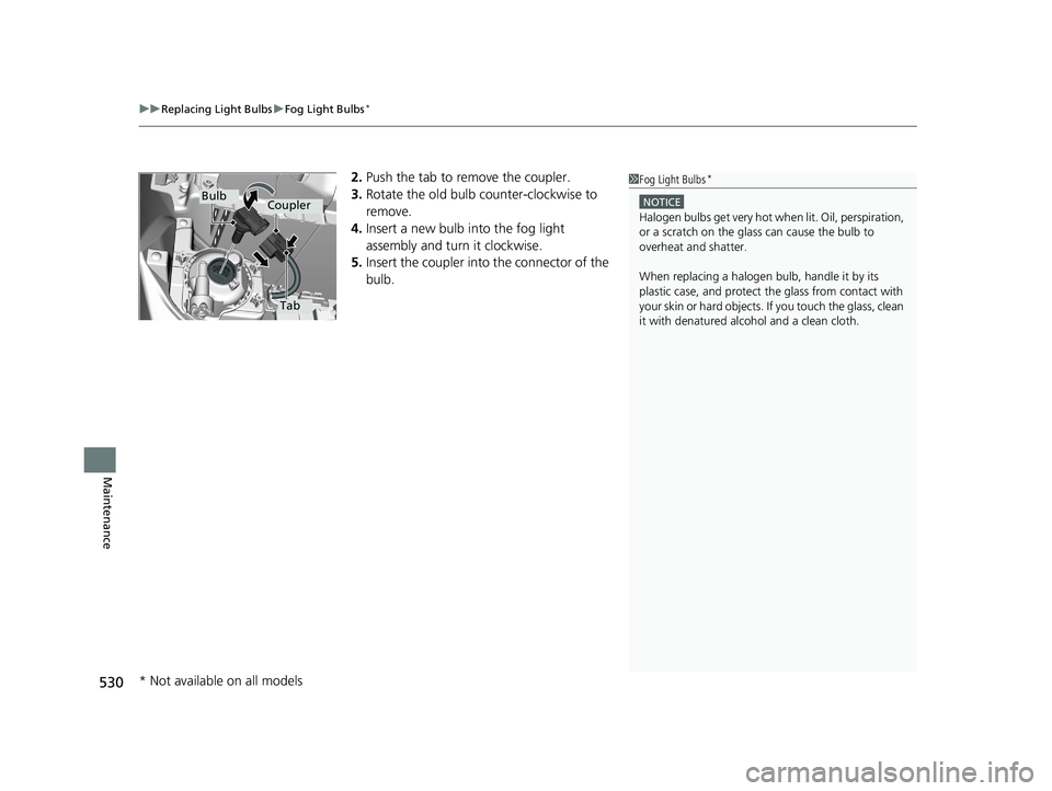 HONDA CIVIC COUPE 2018  Owners Manual (in English) uuReplacing Light Bulbs uFog Light Bulbs*
530
Maintenance
2. Push the tab to remove the coupler.
3. Rotate the old bulb counter-clockwise to 
remove.
4. Insert a new bulb into the fog light 
assembly 