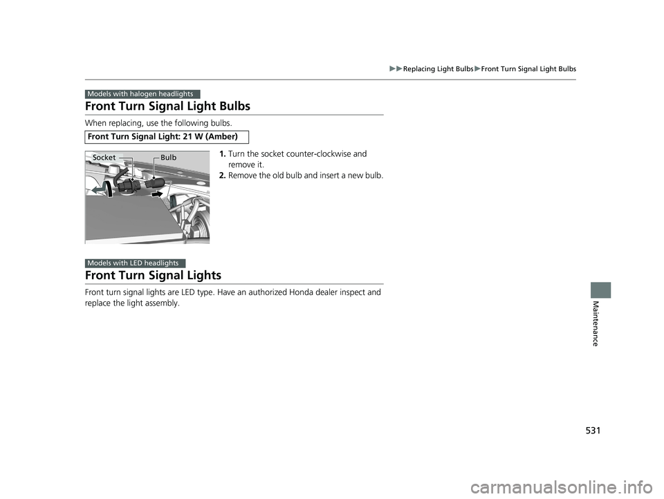 HONDA CIVIC COUPE 2018 Owners Manual (in English) 531
uuReplacing Light Bulbs uFront Turn Signal Light Bulbs
Maintenance
Front Turn Signal Light Bulbs
When replacing, use the following bulbs.
1.Turn the socket counter-clockwise and
remove it.
2. Rem HONDA CIVIC COUPE 2018 Owners Manual (in English) 531
uuReplacing Light Bulbs uFront Turn Signal Light Bulbs
Maintenance
Front Turn Signal Light Bulbs
When replacing, use the following bulbs.
1.Turn the socket counter-clockwise and
remove it.
2. Rem