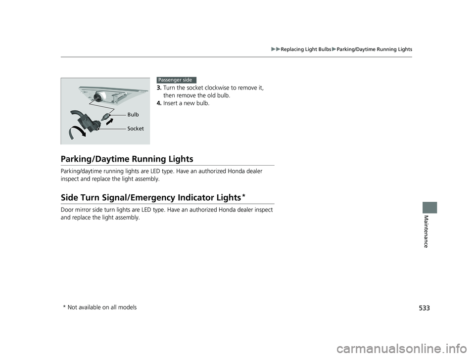 HONDA CIVIC COUPE 2018  Owners Manual (in English) 533
uuReplacing Light Bulbs uParking/Daytime Running Lights
Maintenance
3. Turn the socket cloc kwise to remove it, 
then remove the old bulb.
4. Insert a new bulb.
Parking/Daytime Running Lights
Park