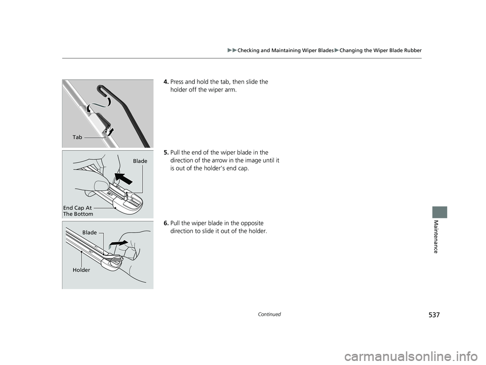 HONDA CIVIC COUPE 2018  Owners Manual (in English) 537
uuChecking and Maintaining Wiper Blades uChanging the Wiper Blade Rubber
Continued
Maintenance
4. Press and hold the ta b, then slide the 
holder off the wiper arm.
5. Pull the end of the wiper bl