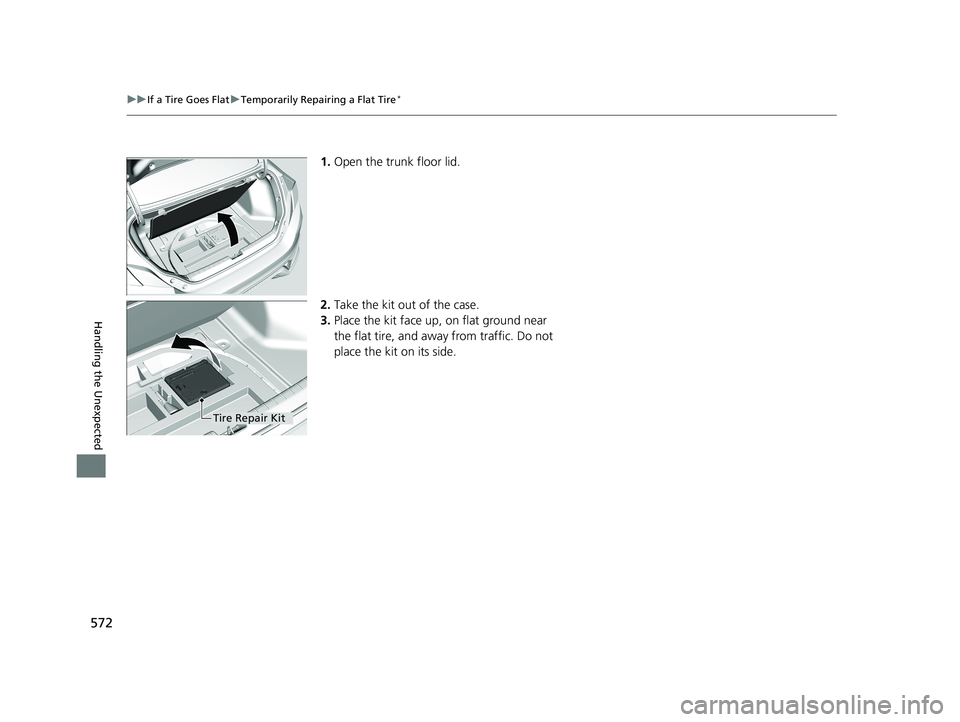 HONDA CIVIC COUPE 2018 Owners Manual (in English) 572
uuIf a Tire Goes Flat uTemporarily Repairing a Flat Tire*
Handling the Unexpected
1. Open the trunk floor lid.
2. Take the kit out of the case.
3. Place the kit face up, on flat ground near
the f HONDA CIVIC COUPE 2018 Owners Manual (in English) 572
uuIf a Tire Goes Flat uTemporarily Repairing a Flat Tire*
Handling the Unexpected
1. Open the trunk floor lid.
2. Take the kit out of the case.
3. Place the kit face up, on flat ground near
the f