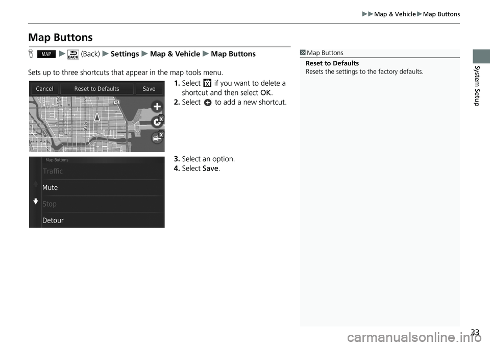 HONDA CIVIC COUPE 2018  Navigation Manual (in English) 33
uuMap & VehicleuMap Buttons
System Setup
Map Buttons
Hu (Back)uSettingsuMap & VehicleuMap Buttons
Sets up to three shortcuts that appear in the map tools menu.
1.Select   if you want to delete a 
s