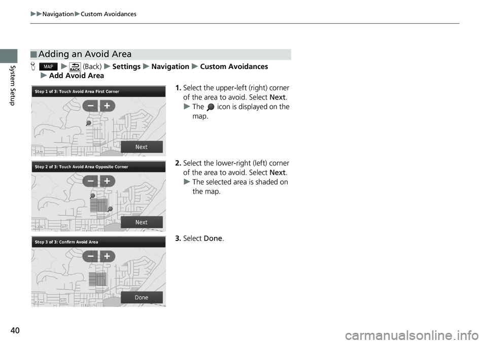 HONDA CIVIC COUPE 2018  Navigation Manual (in English) 40
uuNavigationuCustom Avoidances
System SetupHu (Back)uSettingsuNavigationuCustom Avoidances
uAdd Avoid Area
1.Select the upper-left (right) corner 
of the area to avoid. Select Next.
uThe   icon is 