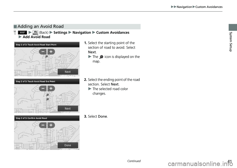 HONDA CIVIC COUPE 2018  Navigation Manual (in English) 41
uuNavigationuCustom Avoidances
Continued
System SetupHu (Back)uSettingsuNavigationuCustom Avoidances
uAdd Avoid Road
1.Select the starting point of the 
section of road to avoid. Select 
Next.
uThe