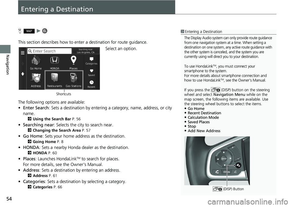 HONDA CIVIC COUPE 2018 Navigation Manual (in English) 54
Navigation
Entering a Destination
Hu
This section describes how to enter a destination for route guidance.
Select an option.
The following options are available:
•Enter Search: Sets a destination HONDA CIVIC COUPE 2018 Navigation Manual (in English) 54
Navigation
Entering a Destination
Hu
This section describes how to enter a destination for route guidance.
Select an option.
The following options are available:
•Enter Search: Sets a destination
