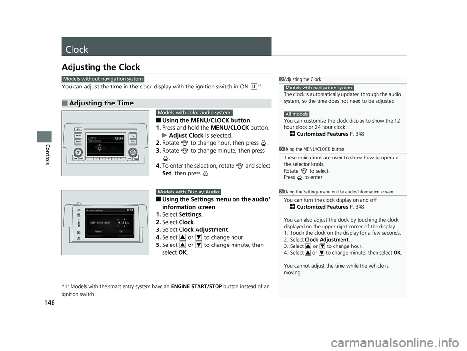 HONDA CIVIC HATCHBACK 2018  Owners Manual (in English) 146
Controls
Clock
Adjusting the Clock
You can adjust the time in the clock display with the ignition switch in ON (w*1.
■Using the MENU/CLOCK button
1. Press and hold the  MENU/CLOCK button.
u Adju