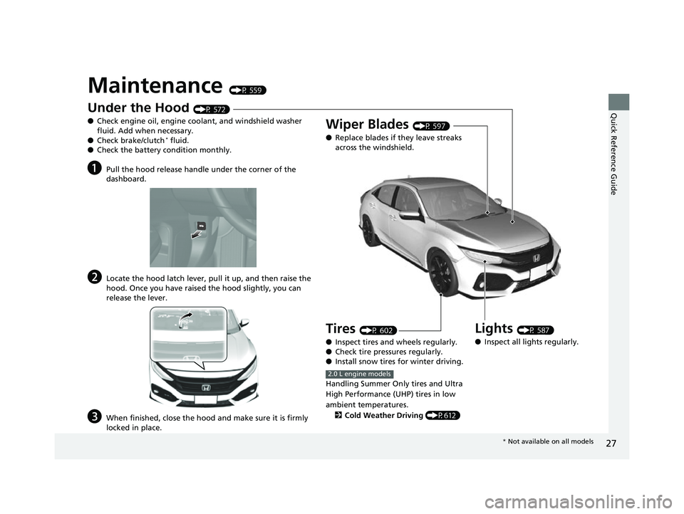 HONDA CIVIC HATCHBACK 2018 Owners Manual (in English) 27
Quick Reference Guide
Maintenance (P 559)
Under the Hood (P 572)
● Check engine oil, engine coolant, and windshield washer
fluid. Add when necessary.
● Check brake/clutch
* fluid.
● Check th HONDA CIVIC HATCHBACK 2018 Owners Manual (in English) 27
Quick Reference Guide
Maintenance (P 559)
Under the Hood (P 572)
● Check engine oil, engine coolant, and windshield washer
fluid. Add when necessary.
● Check brake/clutch
* fluid.
● Check th