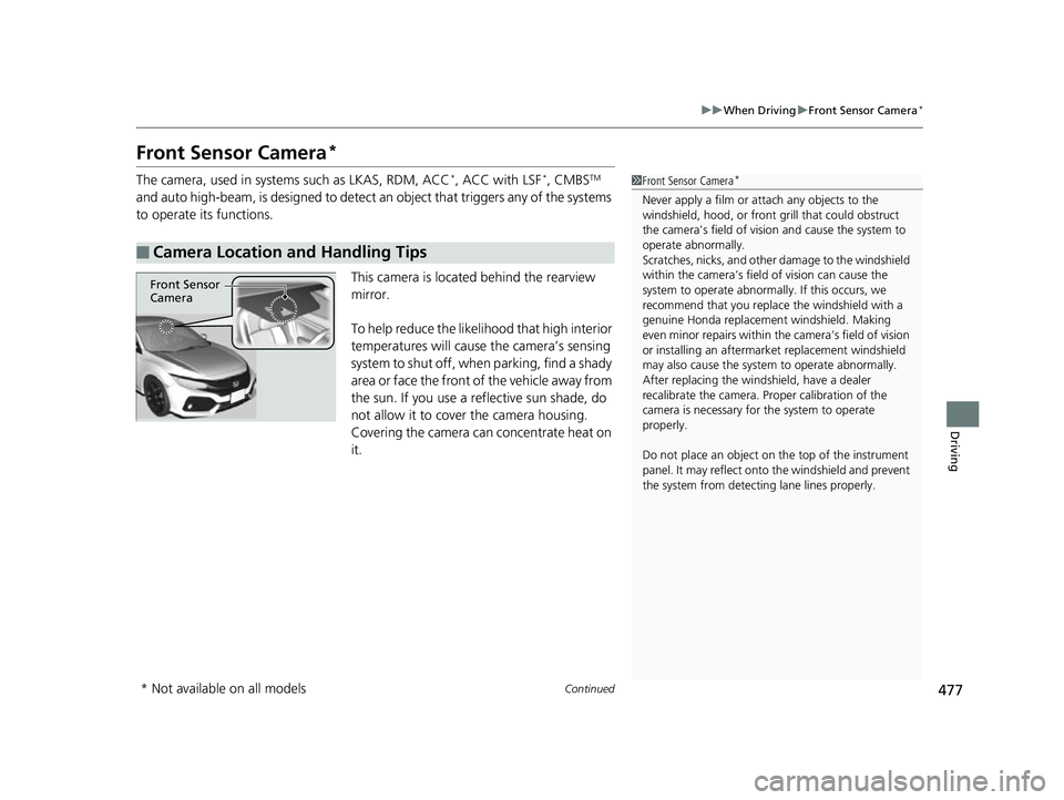 HONDA CIVIC HATCHBACK 2018   (in English) Owners Guide 477
uuWhen Driving uFront Sensor Camera*
Continued
Driving
Front Sensor Camera*
The camera, used in systems such as LKAS, RDM, ACC*, ACC with LSF*, CMBSTM 
and auto high-beam, is designed to detect  a