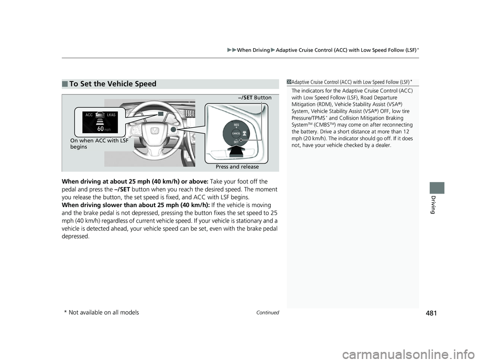 HONDA CIVIC HATCHBACK 2018 Owners Manual (in English) Continued481
uuWhen Driving uAdaptive Cruise Control (ACC) with Low Speed Follow (LSF)*
Driving
When driving at about 25 mph (40 km/h) or above: Take your foot off the
pedal and press the –/SET b HONDA CIVIC HATCHBACK 2018 Owners Manual (in English) Continued481
uuWhen Driving uAdaptive Cruise Control (ACC) with Low Speed Follow (LSF)*
Driving
When driving at about 25 mph (40 km/h) or above: Take your foot off the
pedal and press the –/SET b