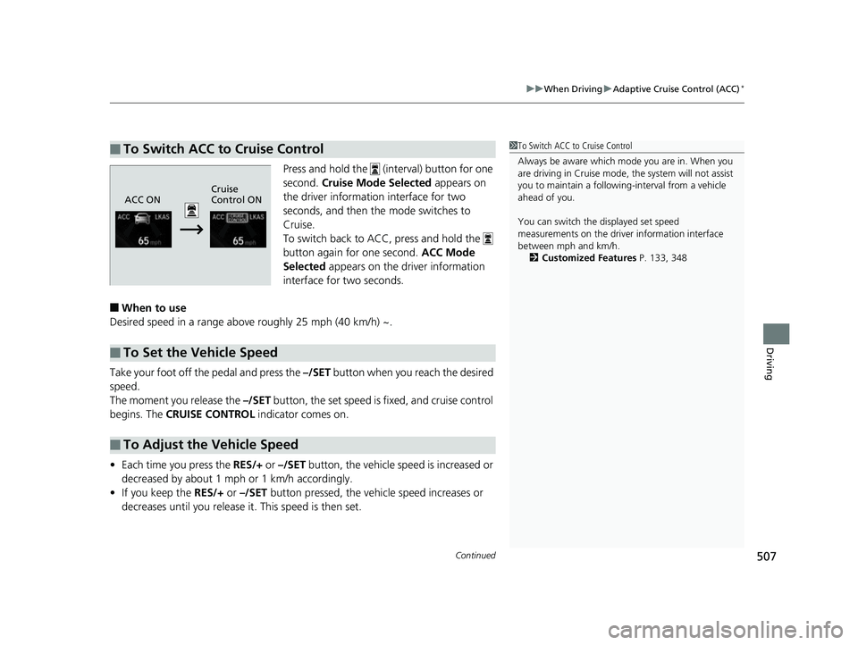 HONDA CIVIC HATCHBACK 2018  Owners Manual (in English) Continued507
uuWhen Driving uAdaptive Cruise Control (ACC)*
Driving
Press and hold the   (interval) button for one 
second. Cruise Mode Selected  appears on 
the driver information  interface for two 