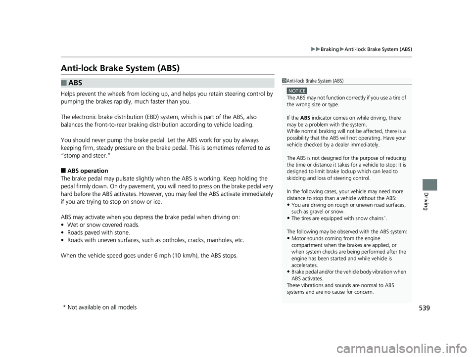 HONDA CIVIC HATCHBACK 2018  Owners Manual (in English) 539
uuBraking uAnti-lock Brake System (ABS)
Driving
Anti-lock Brake System (ABS)
Helps prevent the wheels from locking up,  and helps you retain steering control by 
pumping the brakes rapidly, much f