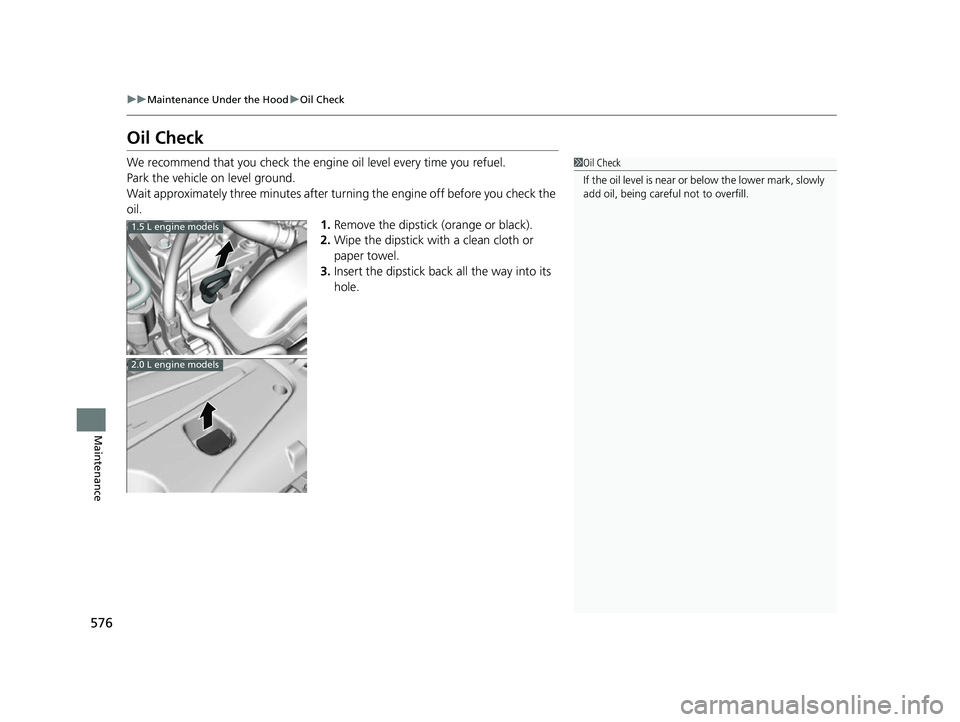 HONDA CIVIC HATCHBACK 2018 Owners Manual (in English) 576
uuMaintenance Under the Hood uOil Check
Maintenance
Oil Check
We recommend that you check the engi ne oil level every time you refuel.
Park the vehicle on level ground.
Wait approximately three mi HONDA CIVIC HATCHBACK 2018 Owners Manual (in English) 576
uuMaintenance Under the Hood uOil Check
Maintenance
Oil Check
We recommend that you check the engi ne oil level every time you refuel.
Park the vehicle on level ground.
Wait approximately three mi