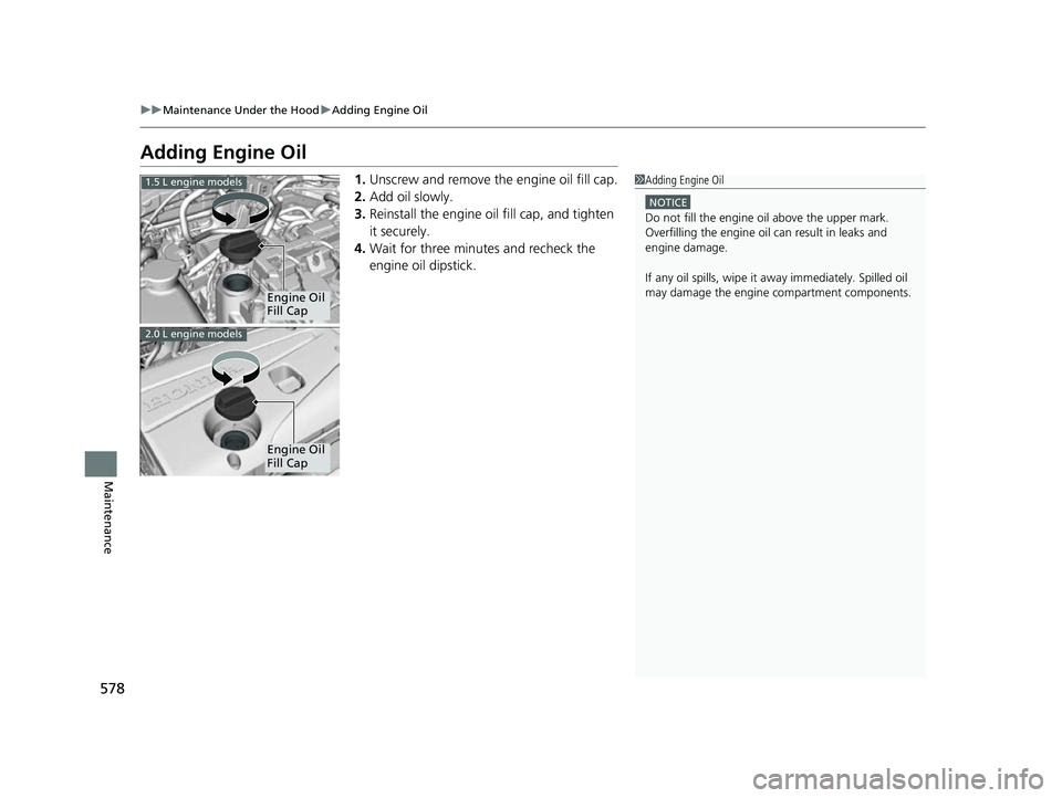 HONDA CIVIC HATCHBACK 2018 Owners Manual (in English) 578
uuMaintenance Under the Hood uAdding Engine Oil
Maintenance
Adding Engine Oil
1. Unscrew and remove the engine oil fill cap.
2. Add oil slowly.
3. Reinstall the engine oil fill cap, and tighten
i HONDA CIVIC HATCHBACK 2018 Owners Manual (in English) 578
uuMaintenance Under the Hood uAdding Engine Oil
Maintenance
Adding Engine Oil
1. Unscrew and remove the engine oil fill cap.
2. Add oil slowly.
3. Reinstall the engine oil fill cap, and tighten
i