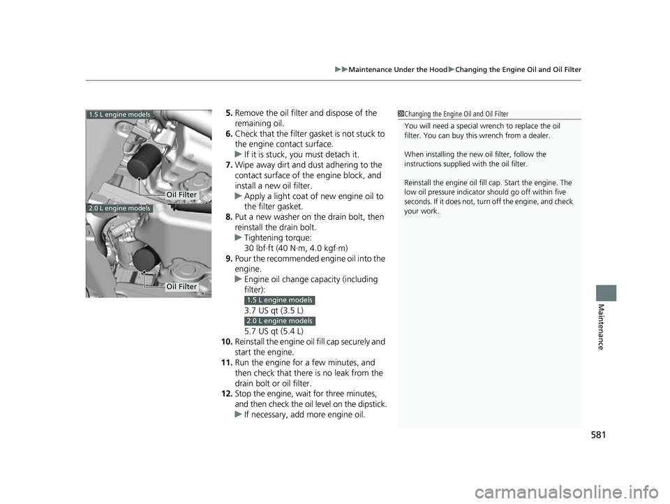HONDA CIVIC HATCHBACK 2018 Owners Manual (in English) 581
uuMaintenance Under the Hood uChanging the Engine Oil and Oil Filter
Maintenance
5. Remove the oil filter and dispose of the
remaining oil.
6. Check that the filter gasket is not stuck to
the en HONDA CIVIC HATCHBACK 2018 Owners Manual (in English) 581
uuMaintenance Under the Hood uChanging the Engine Oil and Oil Filter
Maintenance
5. Remove the oil filter and dispose of the
remaining oil.
6. Check that the filter gasket is not stuck to
the en