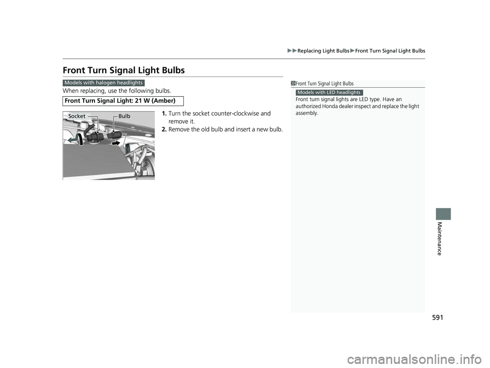 HONDA CIVIC HATCHBACK 2018  Owners Manual (in English) 591
uuReplacing Light Bulbs uFront Turn Signal Light Bulbs
Maintenance
Front Turn Signal Light Bulbs
When replacing, use the following bulbs.
1.Turn the socket counter-clockwise and 
remove it.
2. Rem