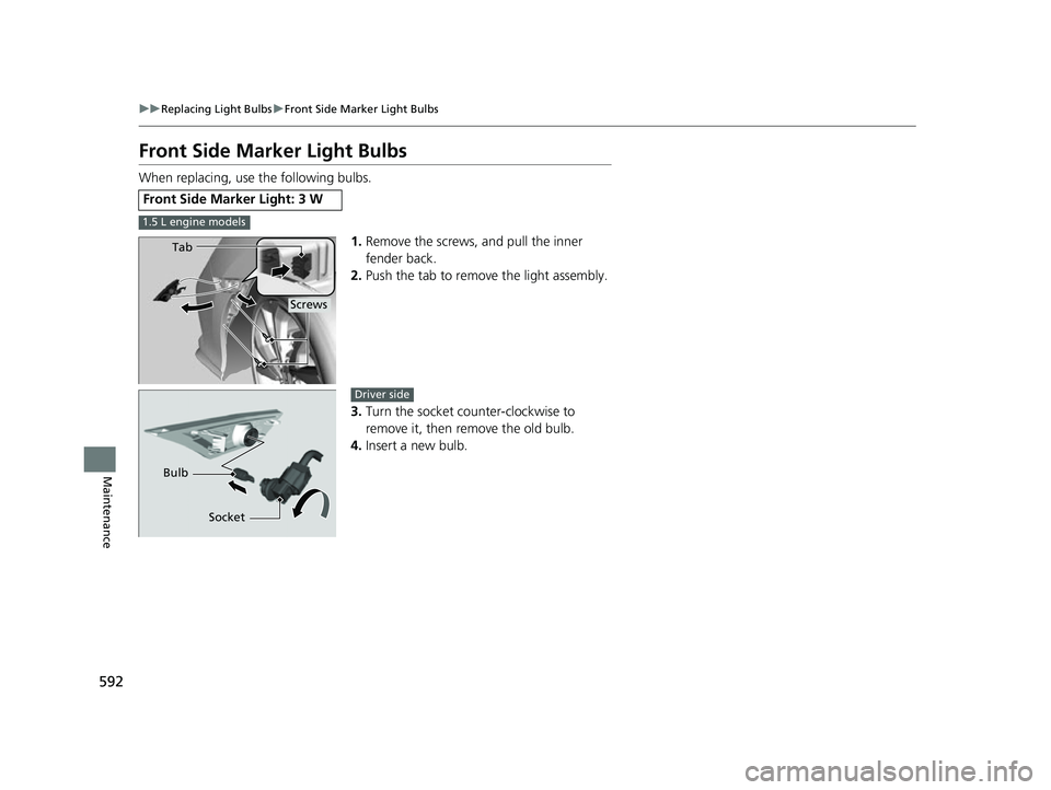 HONDA CIVIC HATCHBACK 2018  Owners Manual (in English) 592
uuReplacing Light Bulbs uFront Side Marker Light Bulbs
Maintenance
Front Side Marker Light Bulbs
When replacing, use the following bulbs.
1.Remove the screws, and pull the inner 
fender back.
2. P