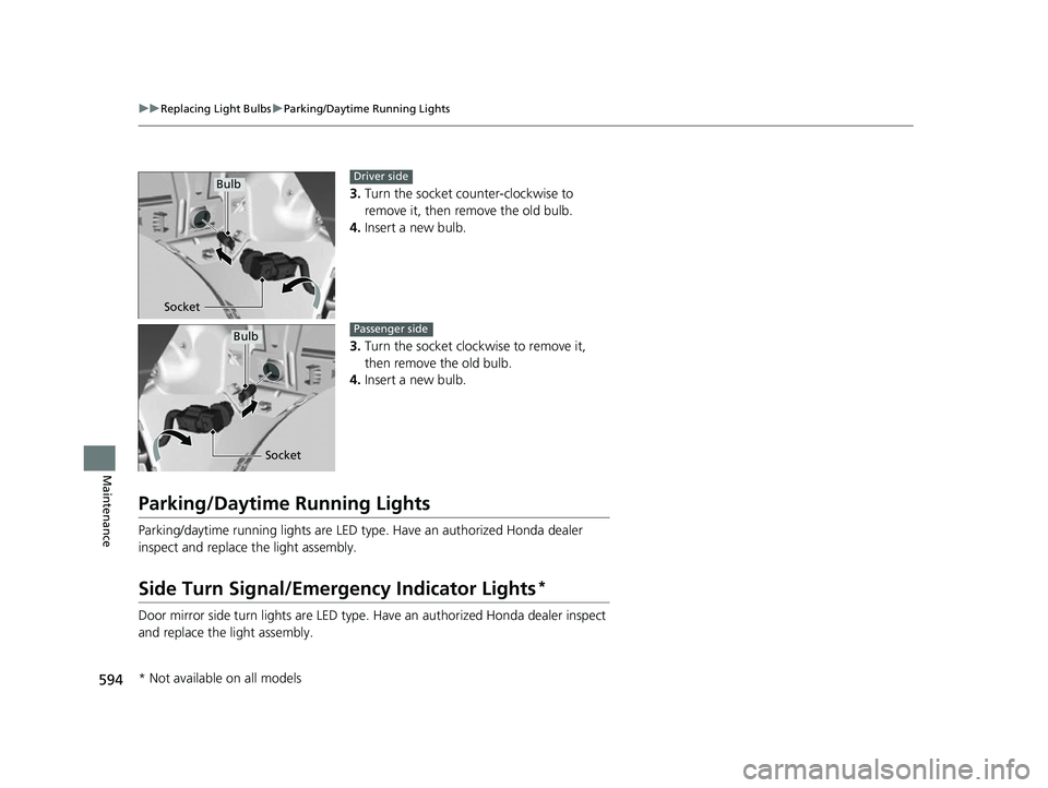 HONDA CIVIC HATCHBACK 2018  Owners Manual (in English) 594
uuReplacing Light Bulbs uParking/Daytime Running Lights
Maintenance
3. Turn the socket c ounter-clockwise to 
remove it, then remove the old bulb.
4. Insert a new bulb.
3. Turn the socket clockwis