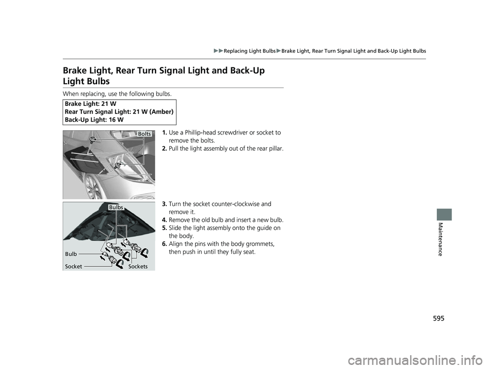 HONDA CIVIC HATCHBACK 2018  Owners Manual (in English) 595
uuReplacing Light Bulbs uBrake Light, Rear Turn Signal Light and Back-Up Light Bulbs
Maintenance
Brake Light, Rear Turn Signal Light and Back-Up 
Light Bulbs
When replacing, use the following bulb