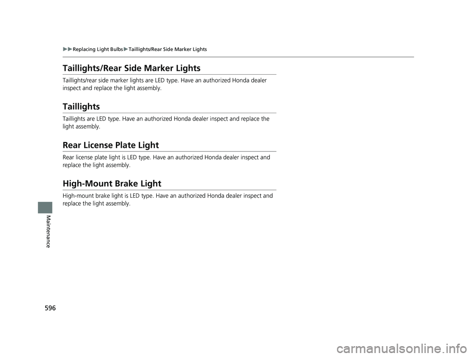 HONDA CIVIC HATCHBACK 2018  Owners Manual (in English) 596
uuReplacing Light Bulbs uTaillights/Rear Side Marker Lights
Maintenance
Taillights/Rear Side Marker Lights
Taillights/rear side marker lights are LED type. Have an authorized Honda dealer 
inspect