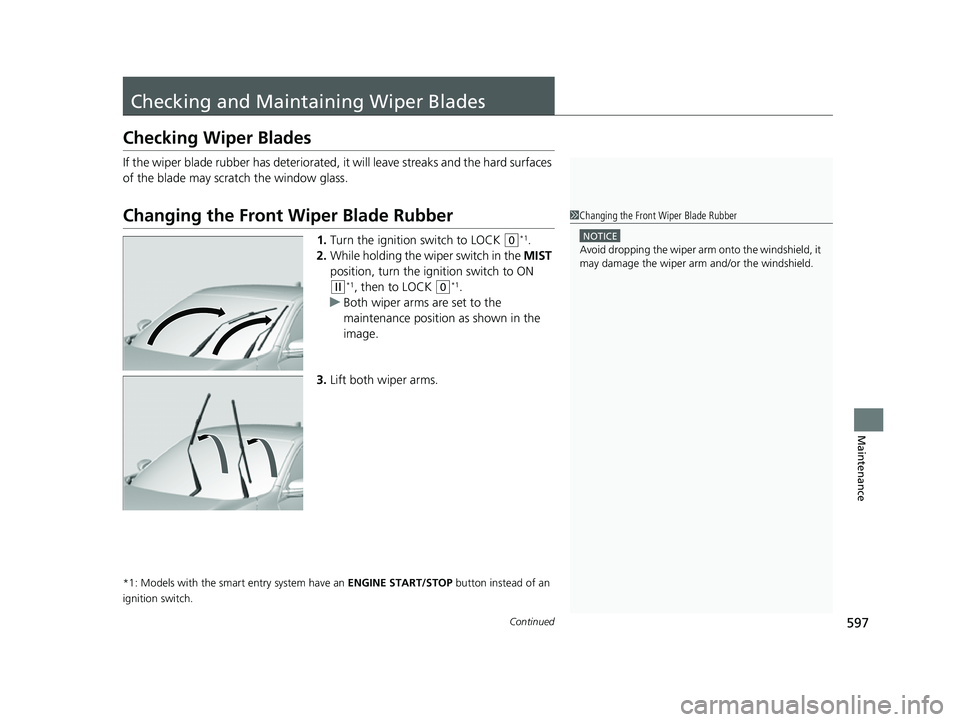 HONDA CIVIC HATCHBACK 2018  Owners Manual (in English) 597Continued
Maintenance
Checking and Maintaining Wiper Blades
Checking Wiper Blades
If the wiper blade rubber has deteriorated, it will leave streaks and the hard surfaces 
of the blade may scratch t
