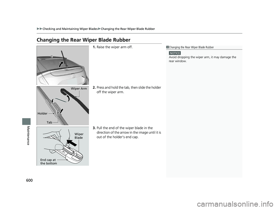 HONDA CIVIC HATCHBACK 2018 Owners Manual (in English) 600
uuChecking and Maintaining Wiper Blades uChanging the Rear Wiper Blade Rubber
Maintenance
Changing the Rear Wiper Blade Rubber
1. Raise the wiper arm off.
2. Press and hold the tab, then slide the HONDA CIVIC HATCHBACK 2018 Owners Manual (in English) 600
uuChecking and Maintaining Wiper Blades uChanging the Rear Wiper Blade Rubber
Maintenance
Changing the Rear Wiper Blade Rubber
1. Raise the wiper arm off.
2. Press and hold the tab, then slide the