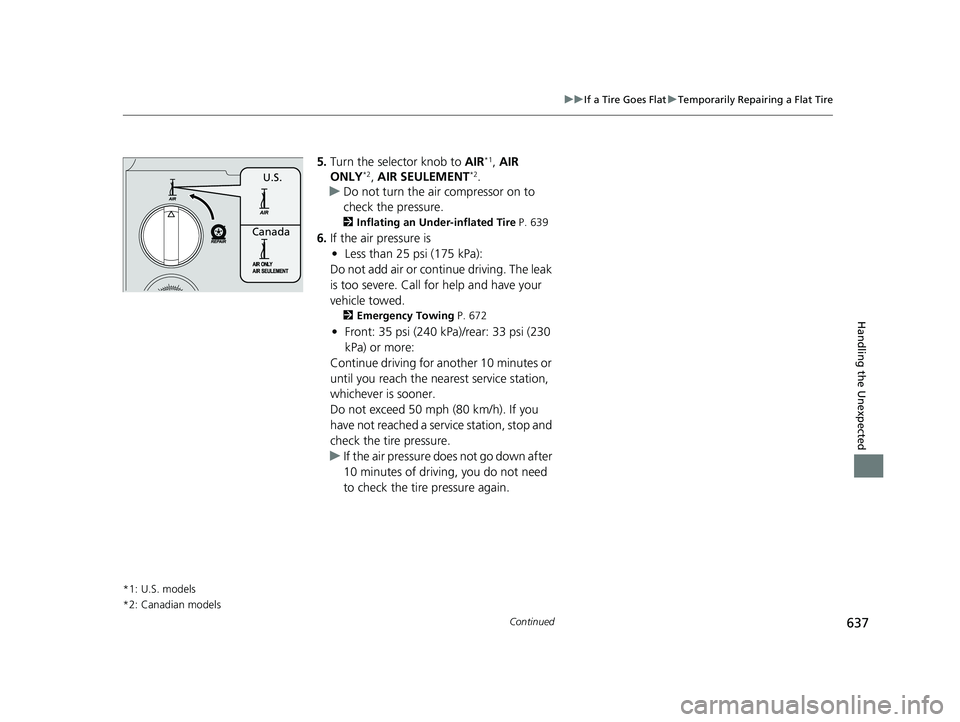 HONDA CIVIC HATCHBACK 2018 Owners Manual (in English) 637
uuIf a Tire Goes Flat uTemporarily Repairing a Flat Tire
Continued
Handling the Unexpected
5. Turn the selector knob to AIR*1, AIR
ONLY*2, AIR SEULEMENT*2.
u Do not turn the air compressor on to HONDA CIVIC HATCHBACK 2018 Owners Manual (in English) 637
uuIf a Tire Goes Flat uTemporarily Repairing a Flat Tire
Continued
Handling the Unexpected
5. Turn the selector knob to AIR*1, AIR
ONLY*2, AIR SEULEMENT*2.
u Do not turn the air compressor on to