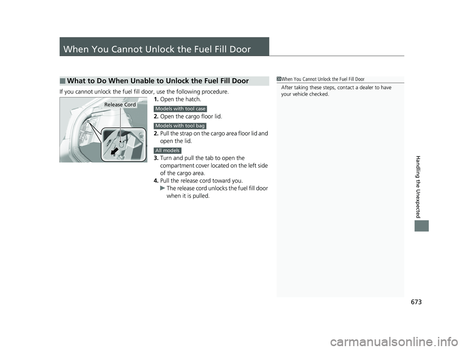 HONDA CIVIC HATCHBACK 2018 Owners Manual (in English) 673
Handling the Unexpected
When You Cannot Unlock the Fuel Fill Door
If you cannot unlock the fuel fill door, use the following procedure.
1.Open the hatch.
2. Open the cargo floor lid.
2. Pull the s HONDA CIVIC HATCHBACK 2018 Owners Manual (in English) 673
Handling the Unexpected
When You Cannot Unlock the Fuel Fill Door
If you cannot unlock the fuel fill door, use the following procedure.
1.Open the hatch.
2. Open the cargo floor lid.
2. Pull the s