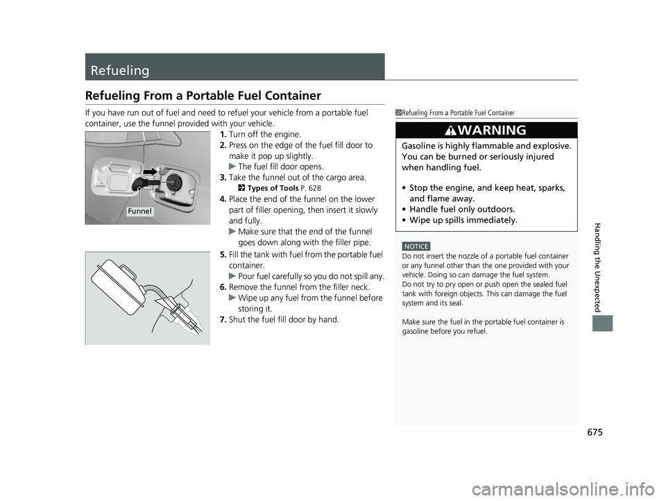 HONDA CIVIC HATCHBACK 2018 Owners Manual (in English) 675
Handling the Unexpected
Refueling
Refueling From a Portable Fuel Container
If you have run out of fuel and need to refuel your vehicle from a portable fuel
container, use the funnel provided with HONDA CIVIC HATCHBACK 2018 Owners Manual (in English) 675
Handling the Unexpected
Refueling
Refueling From a Portable Fuel Container
If you have run out of fuel and need to refuel your vehicle from a portable fuel
container, use the funnel provided with