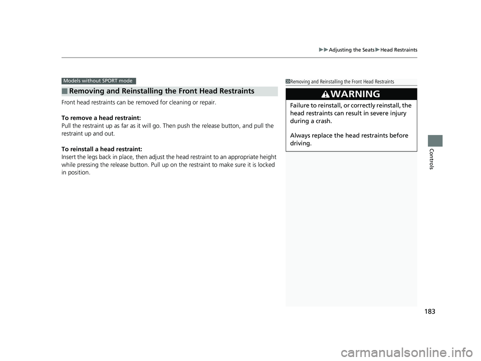 HONDA CIVIC SEDAN 2018 Owners Manual (in English) 183
uuAdjusting the Seats uHead Restraints
Controls
Front head restraints can be removed for cleaning or repair.
To remove a head restraint:
Pull the restraint up as far as it will go. Then push the HONDA CIVIC SEDAN 2018 Owners Manual (in English) 183
uuAdjusting the Seats uHead Restraints
Controls
Front head restraints can be removed for cleaning or repair.
To remove a head restraint:
Pull the restraint up as far as it will go. Then push the