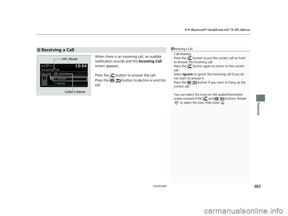 HONDA CIVIC SEDAN 2018 Owners Manual (in English) Continued383
uuBluetooth ® HandsFreeLink ®*uHFL Menus
Features
When there is an inco ming call, an audible
notification sounds and the Incoming Call
screen appears.
Press the button to answer t HONDA CIVIC SEDAN 2018 Owners Manual (in English) Continued383
uuBluetooth ® HandsFreeLink ®*uHFL Menus
Features
When there is an inco ming call, an audible
notification sounds and the Incoming Call
screen appears.
Press the button to answer t