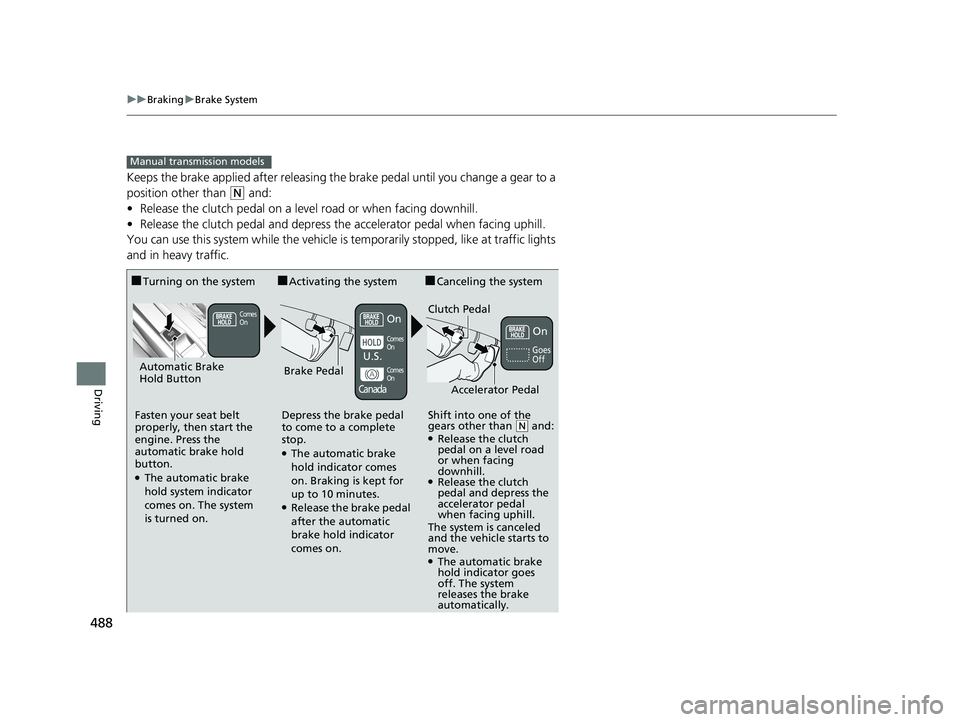 HONDA CIVIC SEDAN 2018  Owners Manual (in English) 488
uuBraking uBrake System
Driving
Keeps the brake applied after releasing the  brake pedal until you change a gear to a 
position other than 
(N and:
• Release the clutch pedal on a level road or 