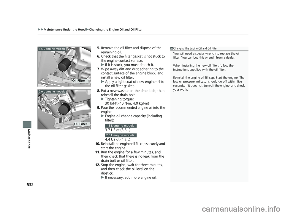 HONDA CIVIC SEDAN 2018  Owners Manual (in English) uuMaintenance Under the Hood uChanging the Engine Oil and Oil Filter
532
Maintenance
5. Remove the oil filter and dispose of the 
remaining oil.
6. Check that the filter ga sket is not stuck to 
the e