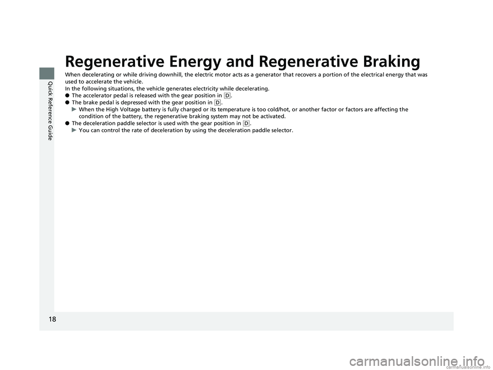 HONDA CLARITY ELECTRIC 2018   (in English) User Guide 18
Quick Reference Guide
Regenerative Energy and Regenerative Braking
When decelerating or while driving downhill, the electric motor acts as a generator that recovers a portion of the electrical ener