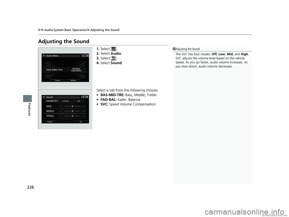 HONDA CLARITY ELECTRIC 2018  Owners Manual (in English) 226
uuAudio System Basic Operation uAdjusting the Sound
Features
Adjusting the Sound
1. Select .
2. Select  Audio .
3. Select .
4. Select  Sound.
Select a tab from the following choices:
• BAS-MID-T