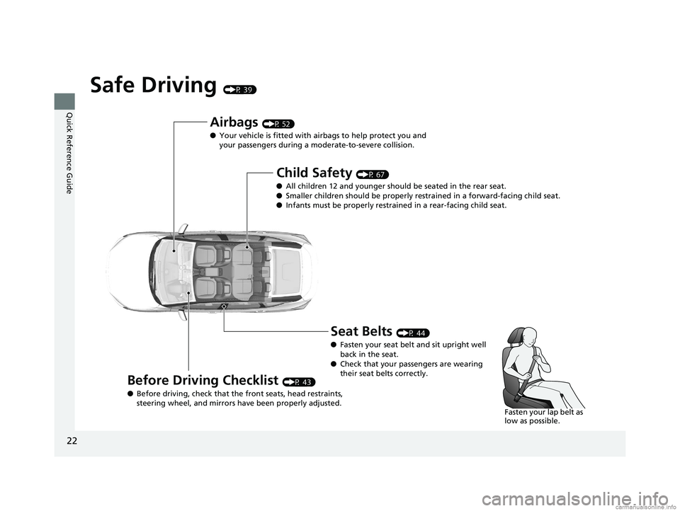 HONDA CLARITY ELECTRIC 2018  Owners Manual (in English) 22
Quick Reference Guide
Safe Driving (P 39)
Airbags (P 52)
● Your vehicle is fitted with ai rbags to help protect you and 
your passengers during a moderate-to-severe collision.
Child Safety (P 67)