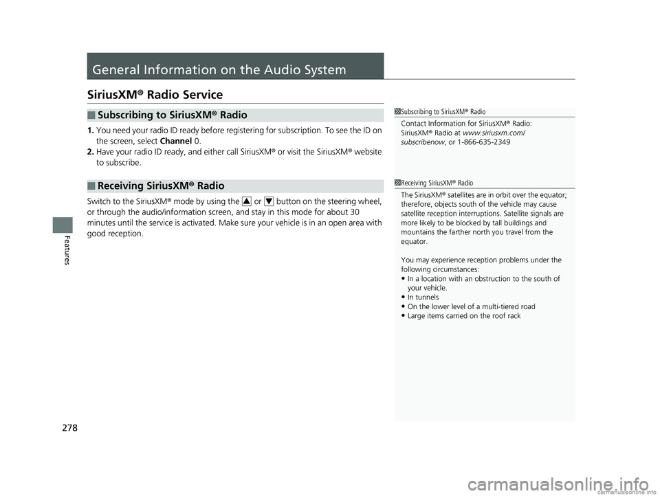 HONDA CLARITY ELECTRIC 2018 Owners Manual (in English) 278
Features
General Information on the Audio System
SiriusXM® Radio Service
1. You need your radio ID ready before regist ering for subscription. To see the ID on
the screen, select Channel 0.
2. HONDA CLARITY ELECTRIC 2018 Owners Manual (in English) 278
Features
General Information on the Audio System
SiriusXM® Radio Service
1. You need your radio ID ready before regist ering for subscription. To see the ID on
the screen, select Channel 0.
2.