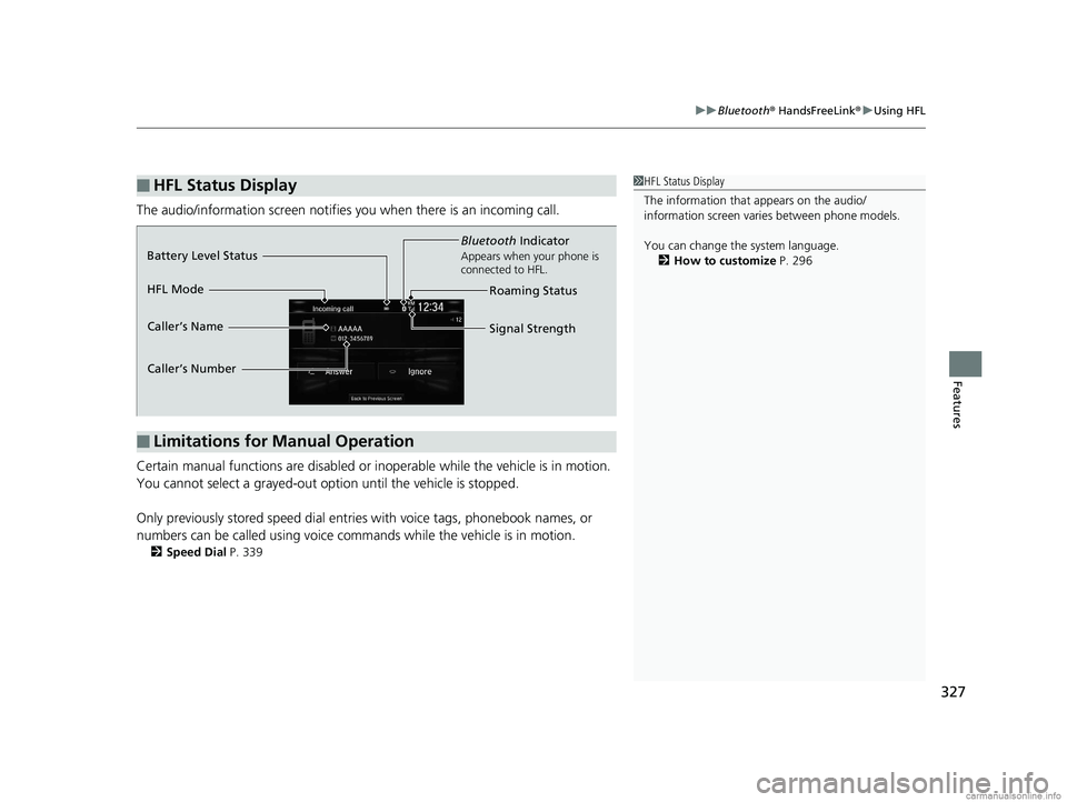 HONDA CLARITY ELECTRIC 2018 Owners Manual (in English) 327
uuBluetooth ® HandsFreeLink ®u Using HFL
Features
The audio/information scr een notifies you when there is an incoming call.
Certain manual functions are disabled or inoperable while the vehicle HONDA CLARITY ELECTRIC 2018 Owners Manual (in English) 327
uuBluetooth ® HandsFreeLink ®u Using HFL
Features
The audio/information scr een notifies you when there is an incoming call.
Certain manual functions are disabled or inoperable while the vehicle