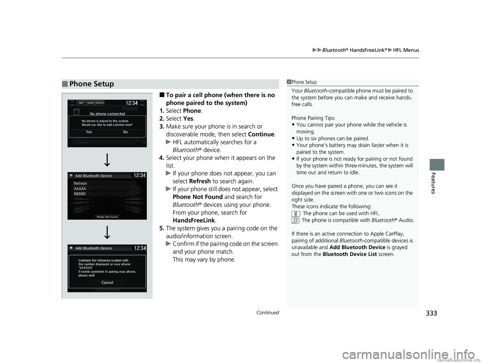 HONDA CLARITY ELECTRIC 2018  Owners Manual (in English) Continued333
uuBluetooth ® HandsFreeLink ®u HFL Menus
Features
■To pair a cell phone (when there is no 
phone paired to the system)
1. Select  Phone .
2. Select  Yes.
3. Make sure your phone is in