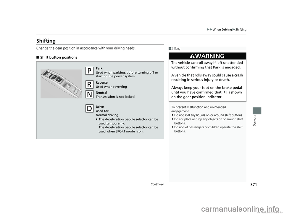 HONDA CLARITY ELECTRIC 2018 Owners Manual (in English) 371
uuWhen Driving uShifting
Continued
Driving
Shifting
Change the gear position in accordance with your driving needs.
■Shift button positions
1Shifting
To prevent malfunc tion and unintended
enga HONDA CLARITY ELECTRIC 2018 Owners Manual (in English) 371
uuWhen Driving uShifting
Continued
Driving
Shifting
Change the gear position in accordance with your driving needs.
■Shift button positions
1Shifting
To prevent malfunc tion and unintended
enga