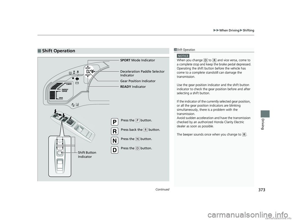 HONDA CLARITY ELECTRIC 2018 Owners Manual (in English) Continued373
uuWhen Driving uShifting
Driving
■Shift Operation1Shift Operation
NOTICE
When you change (D to (R and vice versa, come to
a complete stop and keep the brake pedal depressed.
Operating HONDA CLARITY ELECTRIC 2018 Owners Manual (in English) Continued373
uuWhen Driving uShifting
Driving
■Shift Operation1Shift Operation
NOTICE
When you change (D to (R and vice versa, come to
a complete stop and keep the brake pedal depressed.
Operating