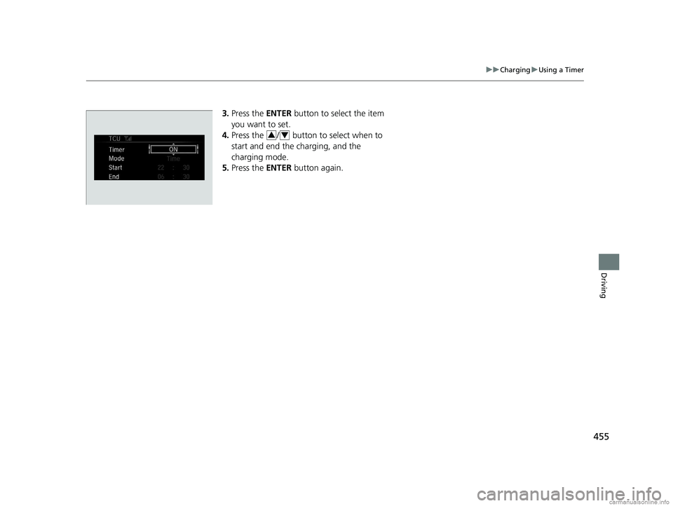 HONDA CLARITY ELECTRIC 2018 Owners Manual (in English) 455
uuCharging uUsing a Timer
Driving
3. Press the ENTER button to select the item
you want to set.
4. Press the / button to select when to
start and end the charging, and the
charging mode.
5. HONDA CLARITY ELECTRIC 2018 Owners Manual (in English) 455
uuCharging uUsing a Timer
Driving
3. Press the ENTER button to select the item
you want to set.
4. Press the / button to select when to
start and end the charging, and the
charging mode.
5.