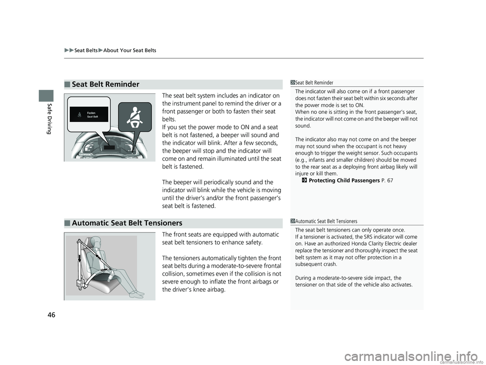 HONDA CLARITY ELECTRIC 2018  Owners Manual (in English) uuSeat Belts uAbout Your Seat Belts
46
Safe DrivingThe seat belt system in cludes an indicator on 
the instrument panel to remind the driver or a 
front passenger or both to fasten their seat 
belts.
