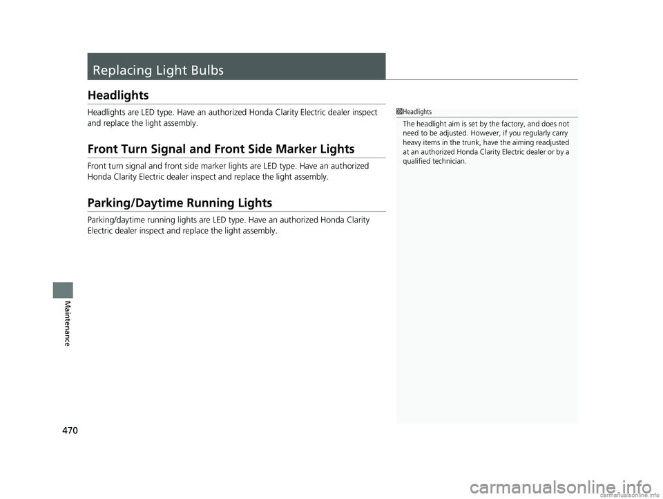 HONDA CLARITY ELECTRIC 2018 Owners Manual (in English) 470
Maintenance
Replacing Light Bulbs
Headlights
Headlights are LED type. Have an authorized Honda Clarity Electric dealer inspect
and replace the light assembly.
Front Turn Signal and Front Side Mar HONDA CLARITY ELECTRIC 2018 Owners Manual (in English) 470
Maintenance
Replacing Light Bulbs
Headlights
Headlights are LED type. Have an authorized Honda Clarity Electric dealer inspect
and replace the light assembly.
Front Turn Signal and Front Side Mar
