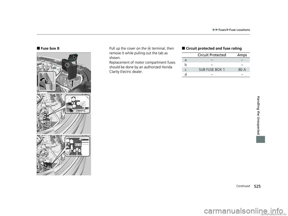 HONDA CLARITY ELECTRIC 2018  Owners Manual (in English) 525
uuFuses uFuse Locations
Continued
Handling the Unexpected
■Fuse box B
Tab
Pull up the cover on the  + terminal, then 
remove it while pulling out the tab as 
shown.
Replacement of motor compartm